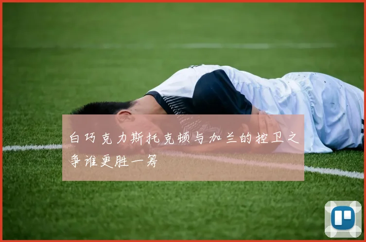白巧克力斯托克顿与加兰的控卫之争谁更胜一筹