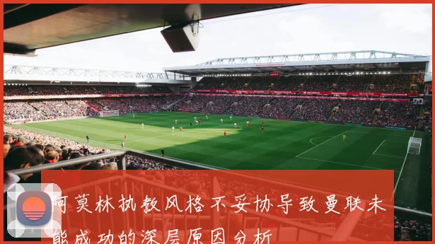 阿莫林执教风格不妥协导致曼联未能成功的深层原因分析