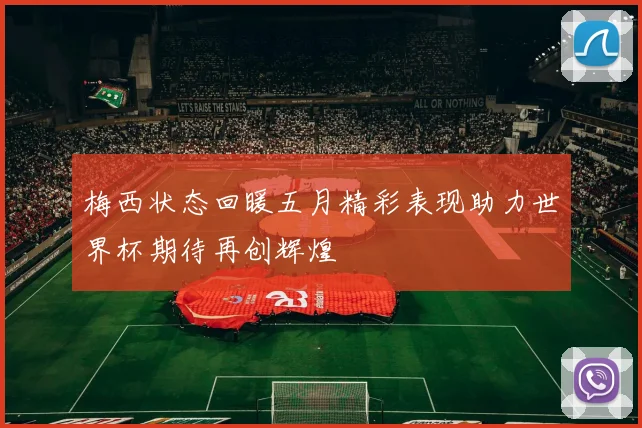 梅西状态回暖五月精彩表现助力世界杯期待再创辉煌