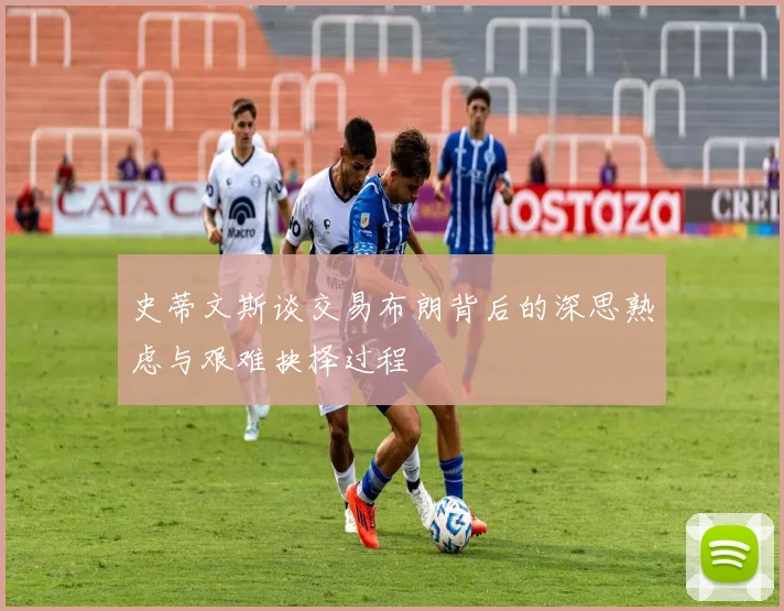 史蒂文斯谈交易布朗背后的深思熟虑与艰难抉择过程