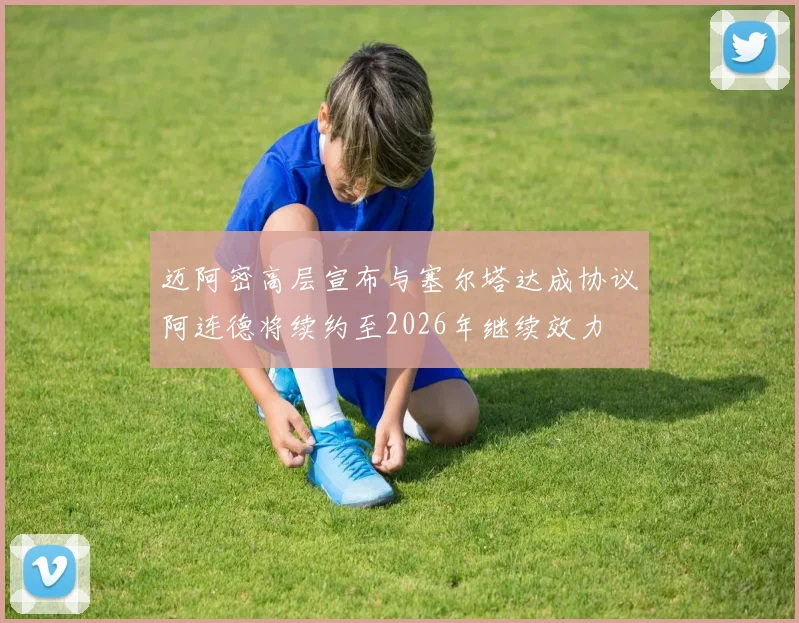 迈阿密高层宣布与塞尔塔达成协议阿连德将续约至2026年继续效力
