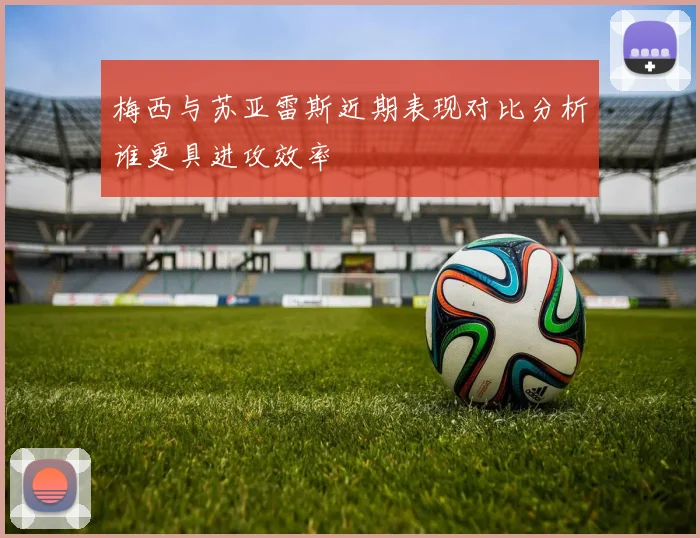 梅西与苏亚雷斯近期表现对比分析谁更具进攻效率