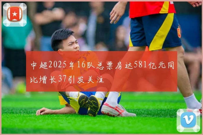 中超2025年16队总票房达581亿元同比增长37引发关注