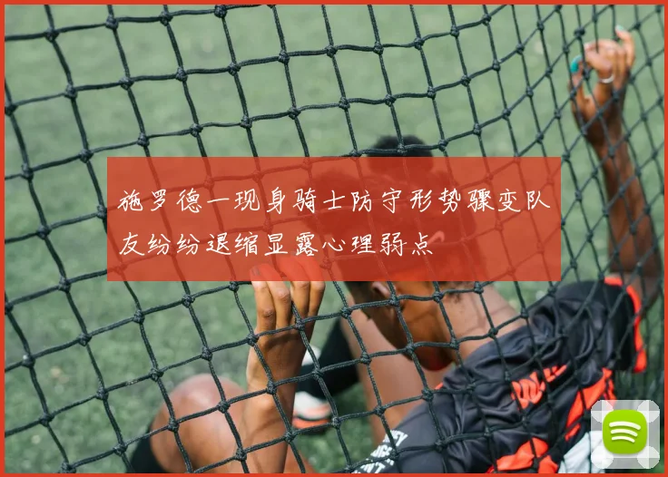 施罗德一现身骑士防守形势骤变队友纷纷退缩显露心理弱点
