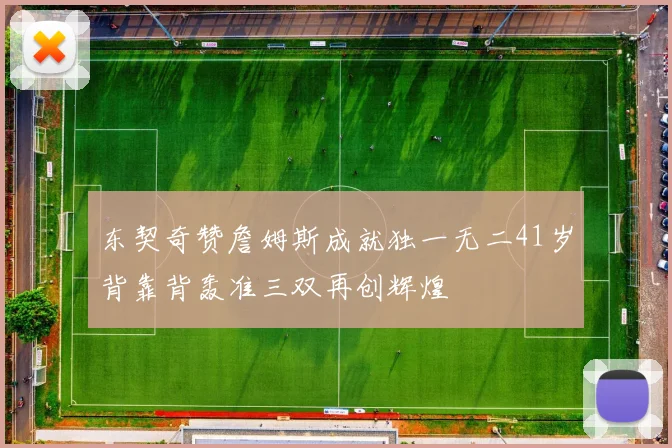 东契奇赞詹姆斯成就独一无二41岁背靠背轰准三双再创辉煌