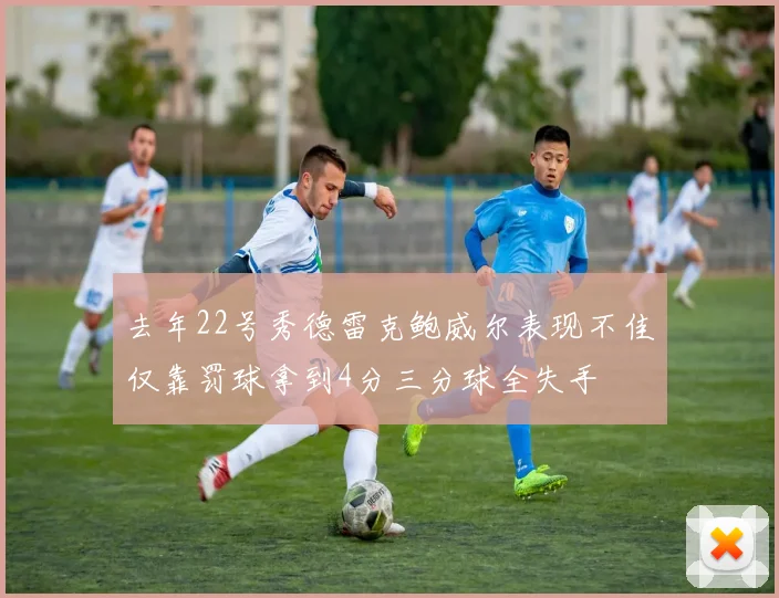 去年22号秀德雷克鲍威尔表现不佳仅靠罚球拿到4分三分球全失手