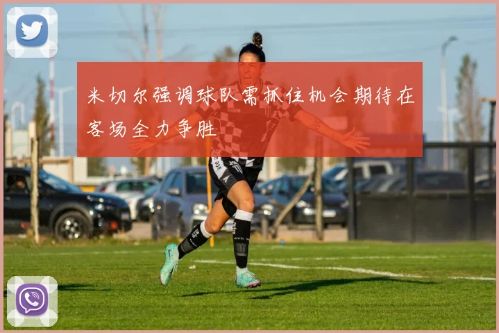 米切尔强调球队需抓住机会期待在客场全力争胜