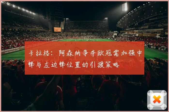 卡拉格：阿森纳争夺欧冠需加强中锋与左边锋位置的引援策略
