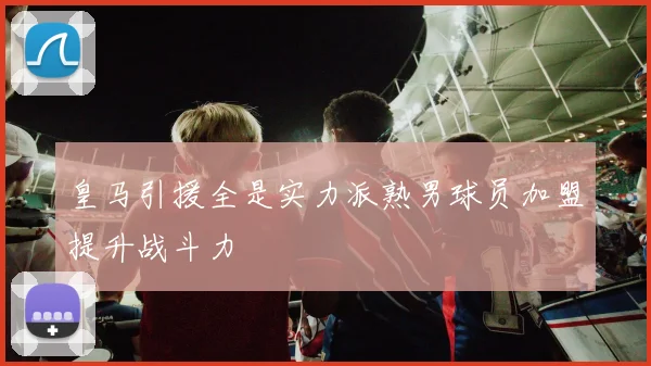 皇马引援全是实力派熟男球员加盟提升战斗力