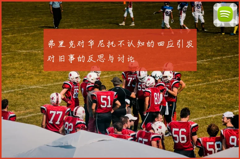 弗里克对华尼托不认知的回应引发对旧事的反思与讨论